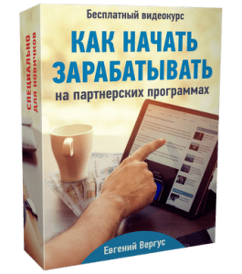 Бесплатный видеокурс Как начать зарабатывать на партнерских программах (Евгений Вергус)