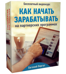 Бесплатный видеокурс Как начать зарабатывать на партнерских программах (Евгений Вергус)