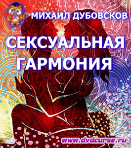 Курс Создание сексуальной гармонии (Михаил Дубовсков, Издательство Info-dvd)