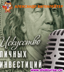 Курс Искусство личных инвестиций (Александр Вагенлейтер, Издательство Info-dvd)