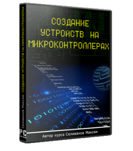 Видеокурс Создание устройств на микроконтроллерах (Максим Селиванов)