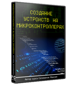 Видеокурс Создание устройств на микроконтроллерах (Максим Селиванов)