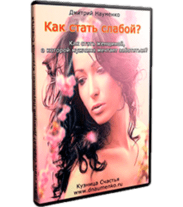 Видеокурс Как стать слабой. Как стать женщиной, о которой мужчина мечтает заботиться? (Дмитрий Науменко)
