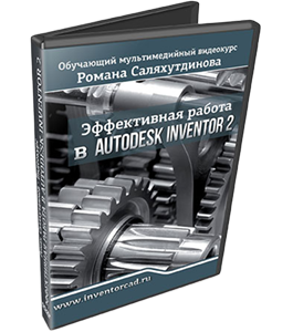 Видеокурс Эффективная работа в Autodesk Inventor 2 (Роман Саляхутдинов)