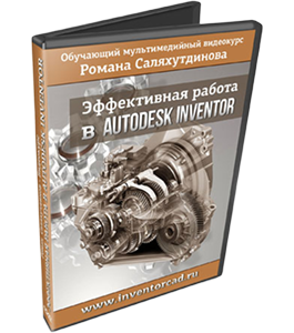 Видеокурс Эффективная работа в Autodesk Inventor (Роман Саляхутдинов)