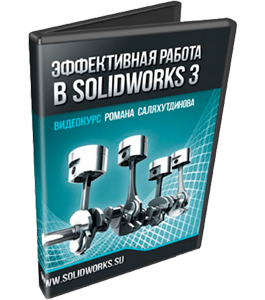 Видеокурс SolidWorks. Эффективная работа 3 (Роман Саляхутдинов)