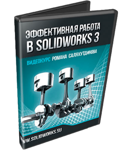 Видеокурс SolidWorks. Эффективная работа 3 (Роман Саляхутдинов)