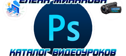 Видео уроки по работе с Photoshop. (Елена Минакова)