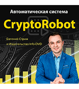 Бесплатный тренинг Система CryptoRobot (Евгений Стриж, Издательство Info-dvd)