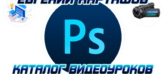 Видео уроки по работе с Photoshop. (Евгений Карташов)